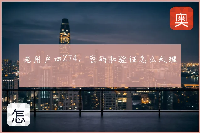 老用户回Z74,密码和验证怎么处理