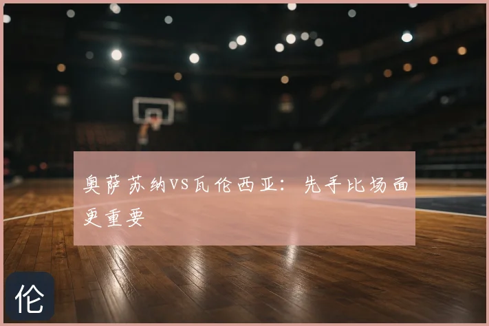 奥萨苏纳vs瓦伦西亚：先手比场面更重要