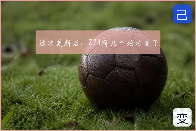 这次更新后,Z74有几个地方变了