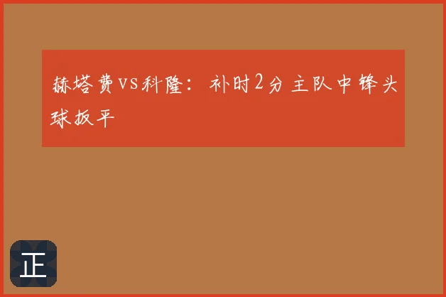 赫塔费vs科隆：补时2分主队中锋头球扳平