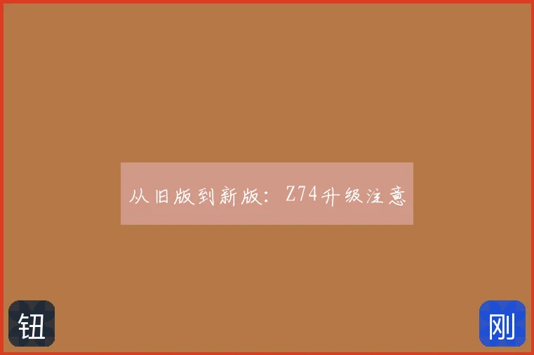 从旧版到新版：Z74升级注意