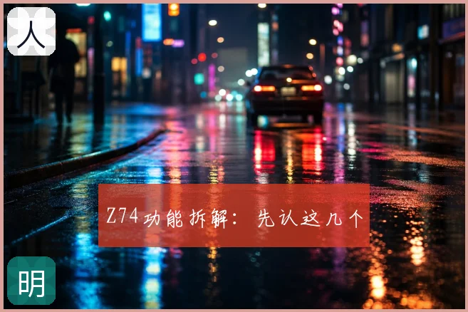 Z74功能拆解：先认这几个